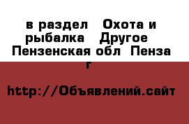  в раздел : Охота и рыбалка » Другое . Пензенская обл.,Пенза г.